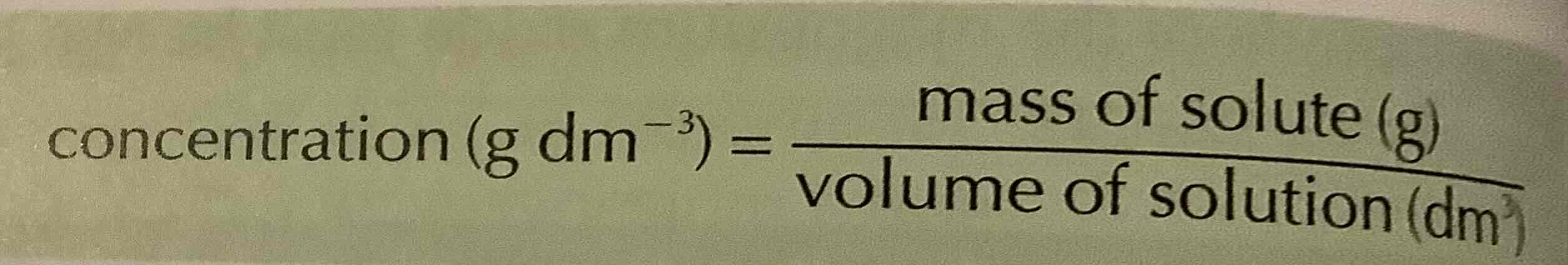<p>concentration (g dm-3) = <u>mass of solute (g)</u></p><p>                                       volume of solution (dm3)</p>
