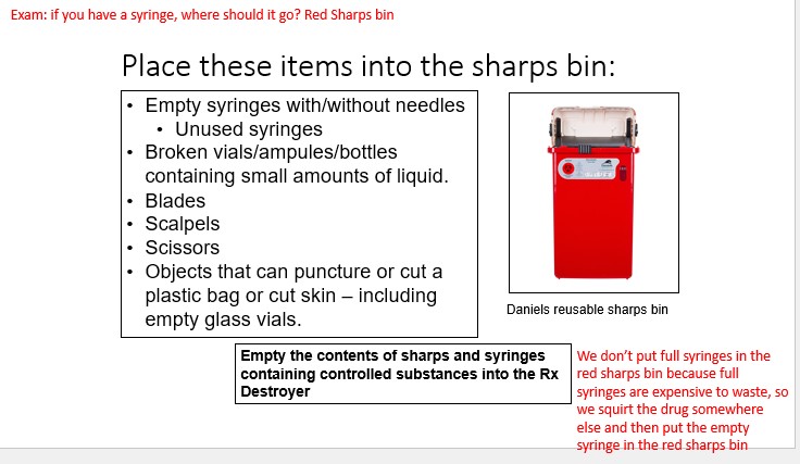 false. 

We don’t put full syringes in the red sharps bin because full syringes are expensive to waste, so we squirt the drug somewhere else and then put the empty syringe in the red sharps bin

**Empty the contents of sharps and syringes  containing controlled substances into the Rx  Destroyer**