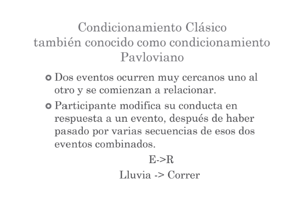 <p>Dos eventos ocurren muy cercanos uno al otro y se comienzan a relacionar. </p><p>Participante modifica su conducta en respuesta a un evento, después de haber pasado por varias secuencias de esos dos eventos combinados. </p><ul><li><p>E-&gt;R</p></li><li><p>Lluvia -&gt; Correr</p></li></ul><p></p>