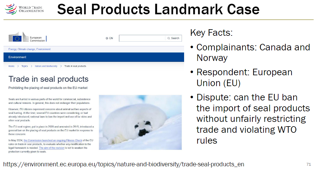 <p><strong>Parties</strong><br> Complainants: Canada and Norway<br> Respondent: European Union (EU)</p><p><strong>Dispute</strong><br> Whether the EU can ban import of seal products without unfairly restricting trade or violating WTO rules</p>