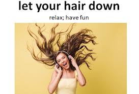 <p>let your hair down</p>