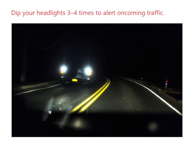 <p><strong>Dip headlights 3–4 times</strong> to alert oncoming traffic.</p>