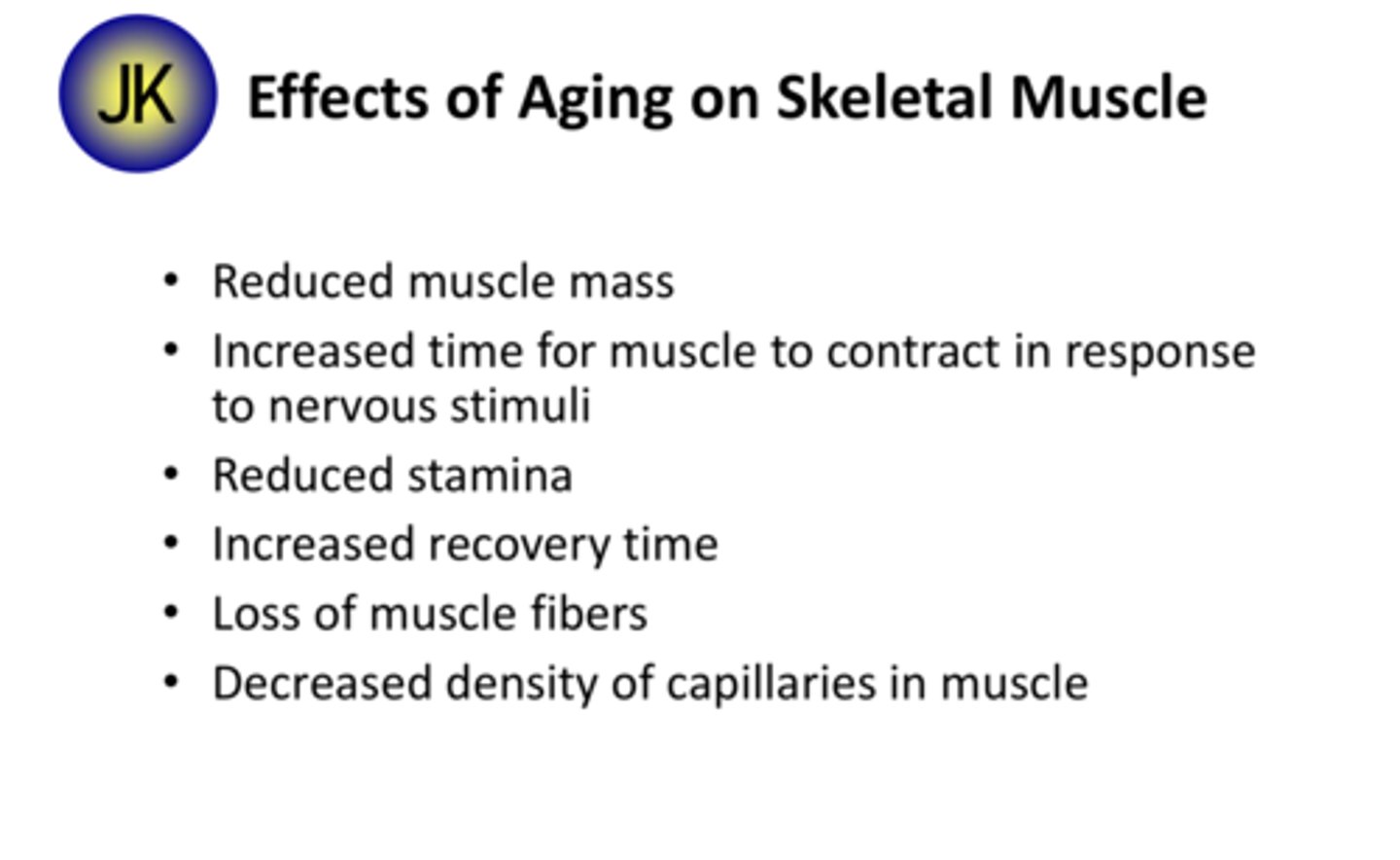 <p>1) Decreased muscle mass<br>2) Delayed reaction/ response times<br>3) Reduced stamina<br>4) Increase needed recovery time<br>5) Loss of muscle fibers<br>6) Decreased density of capillaries supplying muscles</p>