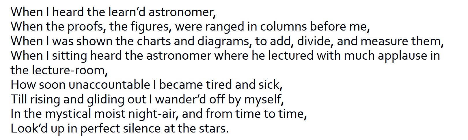 <ul><li><p>free verse, non-conforming </p></li><li><p>no end rhymes</p></li><li><p>different lenghts (way longer in the first stanza, represents lecture: long, tedious)</p></li></ul><p></p>