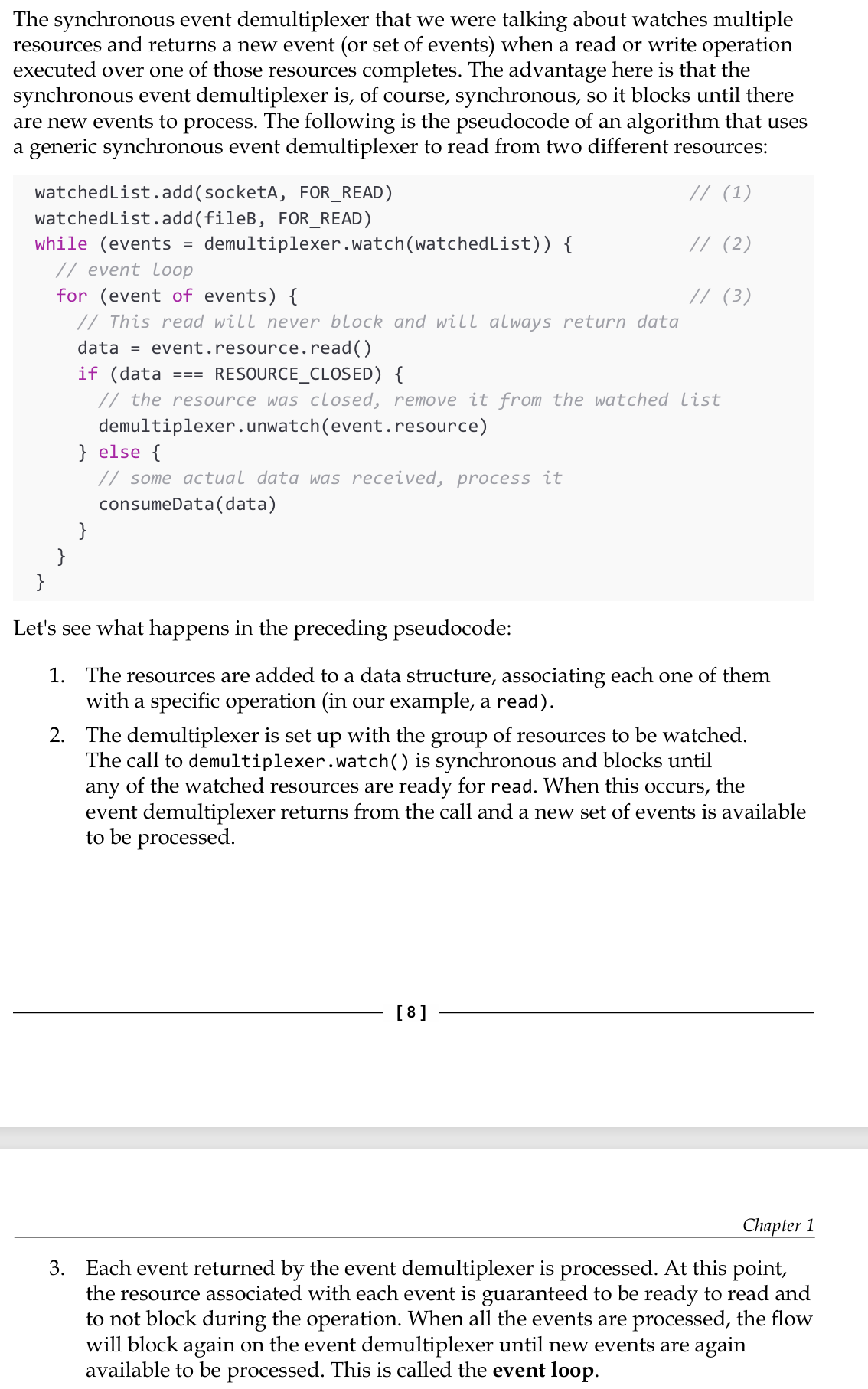 <p>The synchronous event demultiplexer that we were talking about watches multiple resources and returns a new event (or set of events) when a read or write operation executed over one of those resources completes.</p><p>Now handling several I/O operations inside a single thread, without using the busy-waiting technique.</p><p>As this shows, using only one thread does not impair our ability to run multiple I/O- bound tasks concurrently. The tasks are spread over time, instead of being spread across multiple threads.</p>