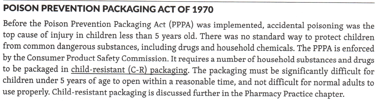 <p>This law required <u>most legend (oral prescription) drugs, many OTC products, and dangerous household chemicals</u> to be packaged in <u>child-resistant (C-R) containers</u></p><p>The <strong>Consumer Product Safety Commission</strong> enacted this law to prevent accidental poisonings in young children</p>