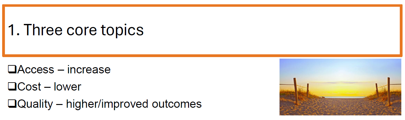 <p>The three core topics of health policy are <strong>Access</strong>, <strong>Cost</strong>, and <strong>Quality</strong>.</p>