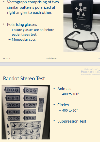 <ul><li><p>Vectograph comprising of 2 similar patterns polarized at right angles to each other.</p></li><li><p>Polarising glasses</p><ul><li><p>Ensure glasses are on before patient sees test. </p></li><li><p>Monocular cues</p></li></ul></li></ul><p></p><ul><li><p>Animals: 400” to 100”</p></li><li><p>Circles: 400” to 20”</p><ul><li><p>20” Doesn’t matter as long as they can see 60”</p></li></ul></li><li><p>Includes a suppression test</p></li></ul><p></p>