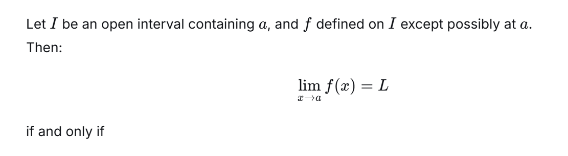 <p>Let I be an open interval containing a and let f be defined on I (except for possibly at a) Then</p><p> limf(x) = L as x approaches a iff</p>