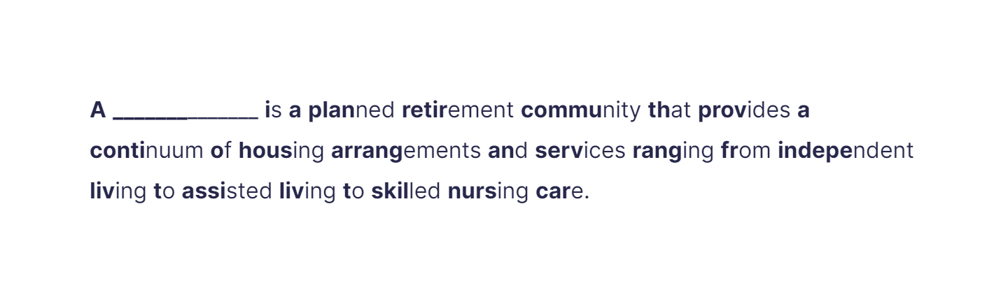 A ______________ is a planned retirement community that provides a __**continuum**__ of housing arrangements and services ranging from independent living to assisted living to skilled nursing care. (bionic reading version provided)