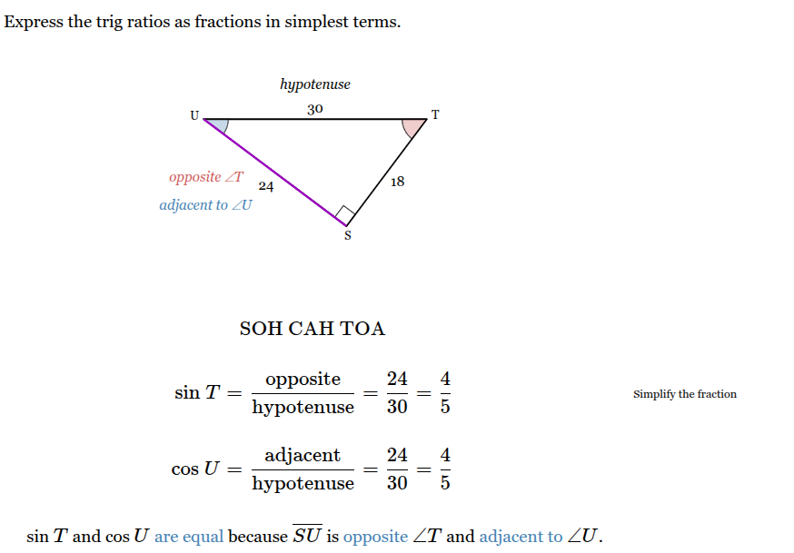 <p><span><span>sin </span></span><span style="font-family: KaTeX_Main, "Times New Roman", serif; line-height: 1.2; font-size: 1.21em;"><em><span>T</span></em></span><span><span> = 4/5</span></span><span style="font-family: KaTeX_Main, "Times New Roman", serif; line-height: 1.2; font-size: 1.21em; color: steelblue;"><span>​</span></span><span><span>   </span></span></p><p><span><span>cos </span></span><span style="font-family: KaTeX_Main, "Times New Roman", serif; line-height: 1.2; font-size: 1.21em;"><em><span>U</span></em></span><span> = 4/5</span><br><span>sin </span><span style="font-family: KaTeX_Main, "Times New Roman", serif; line-height: 1.2; font-size: 1.21em;"><em><span>T</span></em></span><span> and cos </span><span style="font-family: KaTeX_Main, "Times New Roman", serif; line-height: 1.2; font-size: 1.21em;"><em><span>U</span></em></span><span style="color: steelblue;"><span> are equal </span></span><span>because start </span><span style="font-family: KaTeX_Main, "Times New Roman", serif; line-height: 1.2; font-size: 1.21em;"><em><span>SU</span></em></span><span> is </span><span style="color: steelblue;"><span>opposite </span></span><span>∠ </span><span style="font-family: KaTeX_Main, "Times New Roman", serif; line-height: 1.2; font-size: 1.21em;"><em><span>T</span></em></span><span> and </span><span style="color: steelblue;"><span>adjacent to </span></span><span>∠</span><span style="font-family: KaTeX_Main, "Times New Roman", serif; line-height: 1.2; font-size: 1.21em;"><em><span>U</span></em></span><span>.</span></p>