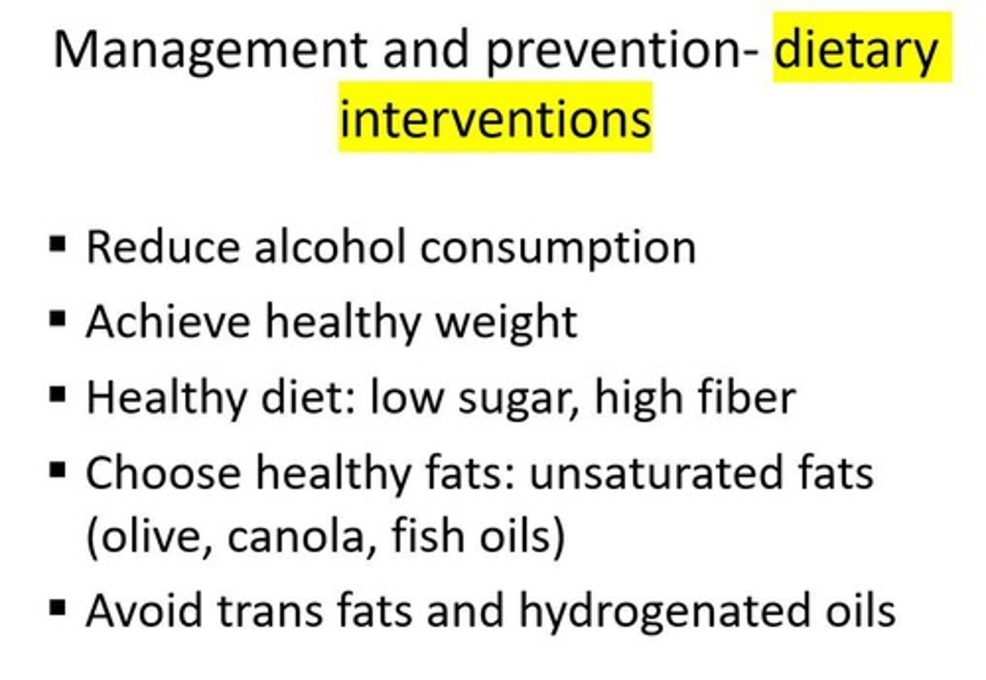 <p>Reduce alcohol consumption, achieve healthy weight, healthy diet (low sugar, high fiber), choose healthy fats (unsaturated fats), avoid trans fats and hydrogenated oils.</p>