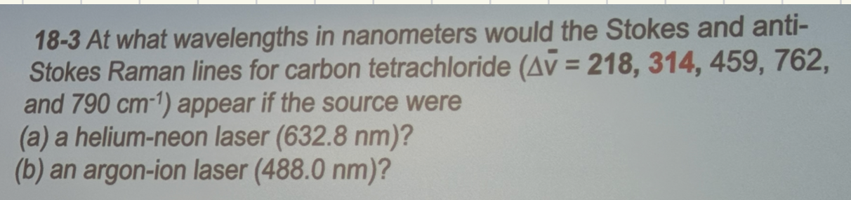 <p>Assume the excitation sources in the attached problem have the same power. Compare the relative intensities of the CCl4 Raman lines when each of the two excitation sources is used.</p>