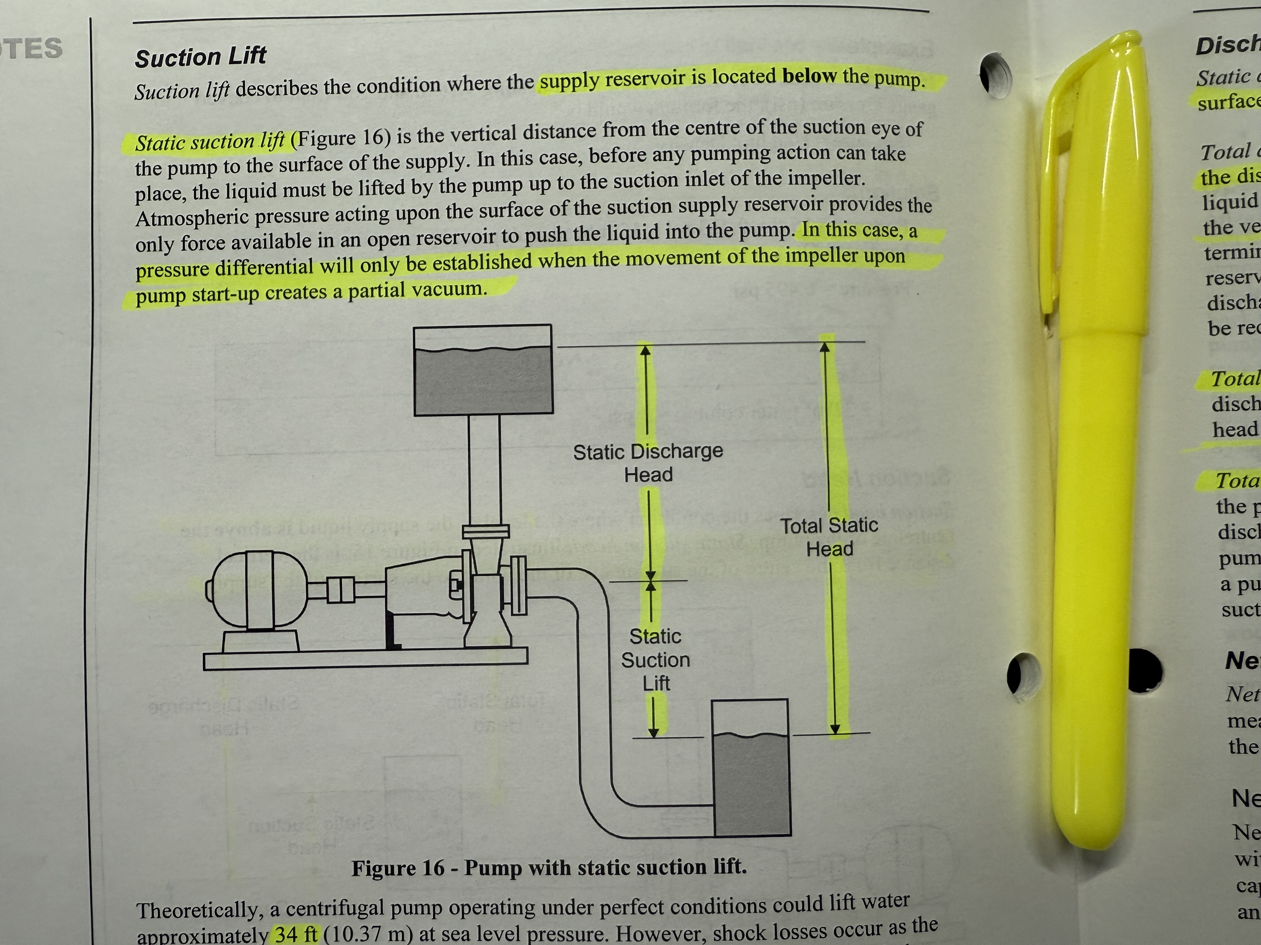 <ul><li><p><strong>Suction Head vs. Suction Lift</strong></p><ul><li><p><em>Suction Head</em>: The pump inlet is <em>below</em> the liquid level, so liquid is pushed into the pump by its own weight + atmospheric pressure.</p></li><li><p><em>Suction Lift</em>: The pump inlet is <em>above</em> the liquid level, so the pump must create enough vacuum to “pull” liquid up. Practical limit is ~15–20 ft (though theoretical is ~34 ft).</p></li></ul></li><li><p><strong>Total Suction Head (Dynamic)</strong></p><ul><li><p><em>Total Suction Head</em> = Static suction head − friction losses in the inlet line.</p></li><li><p>If it’s a <em>lift</em> scenario, <em>Total Suction Lift</em> = Static suction lift + friction losses.</p></li></ul></li><li><p><strong>Discharge Head</strong></p><ul><li><p><em>Static discharge head</em>: Vertical distance from pump centerline to the fluid surface in the discharge tank.</p></li><li><p><em>Total Discharge Head (Dynamic)</em> = Static discharge head + velocity head + friction losses.</p></li></ul></li><li><p><strong>Total Static Head</strong></p><ul><li><p><em>Suction Head scenario:</em> Total static head = static discharge head − static suction head.</p></li><li><p><em>Suction Lift scenario:</em> Total static head = static discharge head + static suction lift.</p></li></ul></li><li><p><strong>Total Head (Total Dynamic Head)</strong></p><ul><li><p>Measures the work done by the pump in lifting fluid from the suction reservoir to the discharge reservoir at a given flow.</p></li><li><p><em>Suction Head version:</em> Total head = total discharge head − total suction head.</p></li><li><p><em>Suction Lift version:</em> Total head = total discharge head + total suction lift.</p></li></ul></li></ul><p></p>