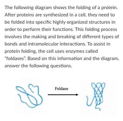 <p>Because the protein folding reaction proceeds in the presence of a specific enzyme and no other components, we can conclude that:</p><p>A) The reaction in the presence of the enzyme will not proceed any faster if the temperature is raised a few degrees</p><p>B) The reverse reaction (protein unfolding) would not proceed in the presence of the enzyme</p><p>C) The reaction would proceed in the absence of the enzyme but at a slower rate</p><p>D) The reaction would not proceed in the absence of the enzyme</p>