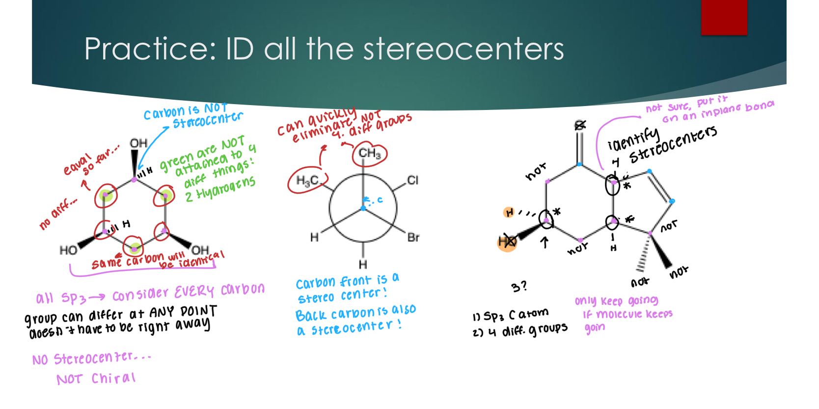 <p>Identifying Chiral Compounds</p><p> A more <strong>practical</strong> definition of chirality: a molecule that<strong> contains at least one stereocenter</strong>, and <strong>no plane of symmetry</strong></p><p></p><p> A Stereocenter = chiral carbon = asymmetric carbon:</p><p>Looking for carbon with 4 different groups (bc then it can’t be superimposable)</p><p>It must be Sp3 and </p><p></p><p> Other atoms besides carbon can be chiral, but we will not be discussing them in this class</p>
