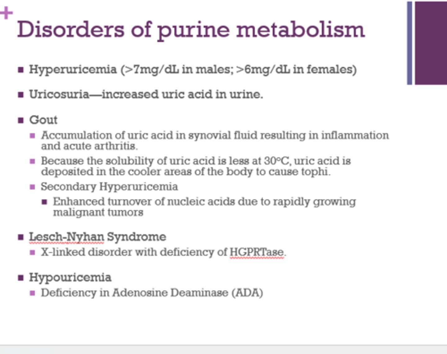 <p>- hyperuricemia</p><p>- uricosuria</p><p>- gout</p><p>- Lesch-Nyhan syndrome</p><p>- Hypouricemia</p><p>Note: "Be familiar with these disorders related to purine, but don't need to know the details"</p>