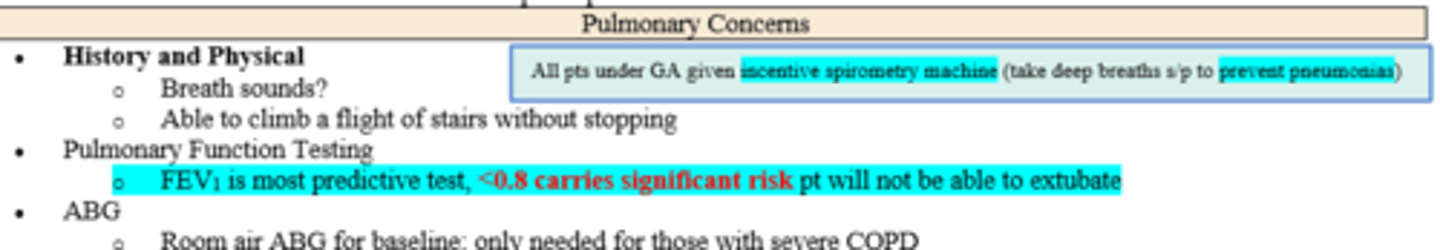 <p>- Auscultate for abnormal breath sounds (rhonchi, rales)</p><p>- Exercise tolerance (flight of stairs or walk 2 blocks w/o stopping - functional capacity)</p><p>- Pulmonary Function Testing (FEV1 most predictive test)</p><p>- ABG on room air to establish baseline (only for those with severe COPD)</p>