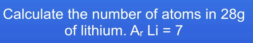 <p>Calc no. of atoms in 28g of Lithium</p><p>Ar of Li = 7</p>