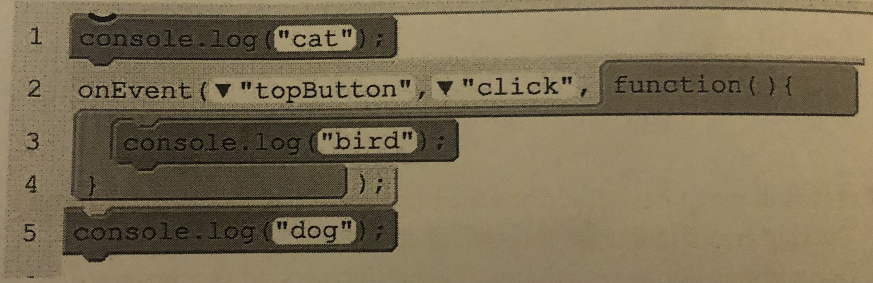 <p>The following program is run. Then the user clicks the “topButton” button once. What will be displayed in the console?</p><p>A.) cat bird dog</p><p>B.) dog cat bird</p><p>C.) cat dog bird</p><p>D.) bird cat dog</p>