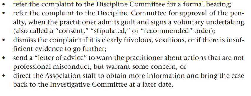 <p>Responsible for the investigation of allegations of professional misconduct or professional incompetence.</p><p>Their actions are listed in the photo. They can also suggest an alternative dispute resolution between the complainant and professional to settle (mediation, arbitration, etc.).</p>