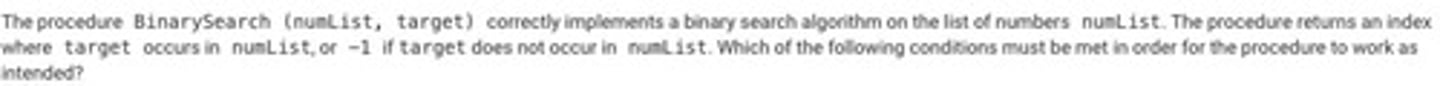 <p>C: The values in numList must be in sorted order.</p>