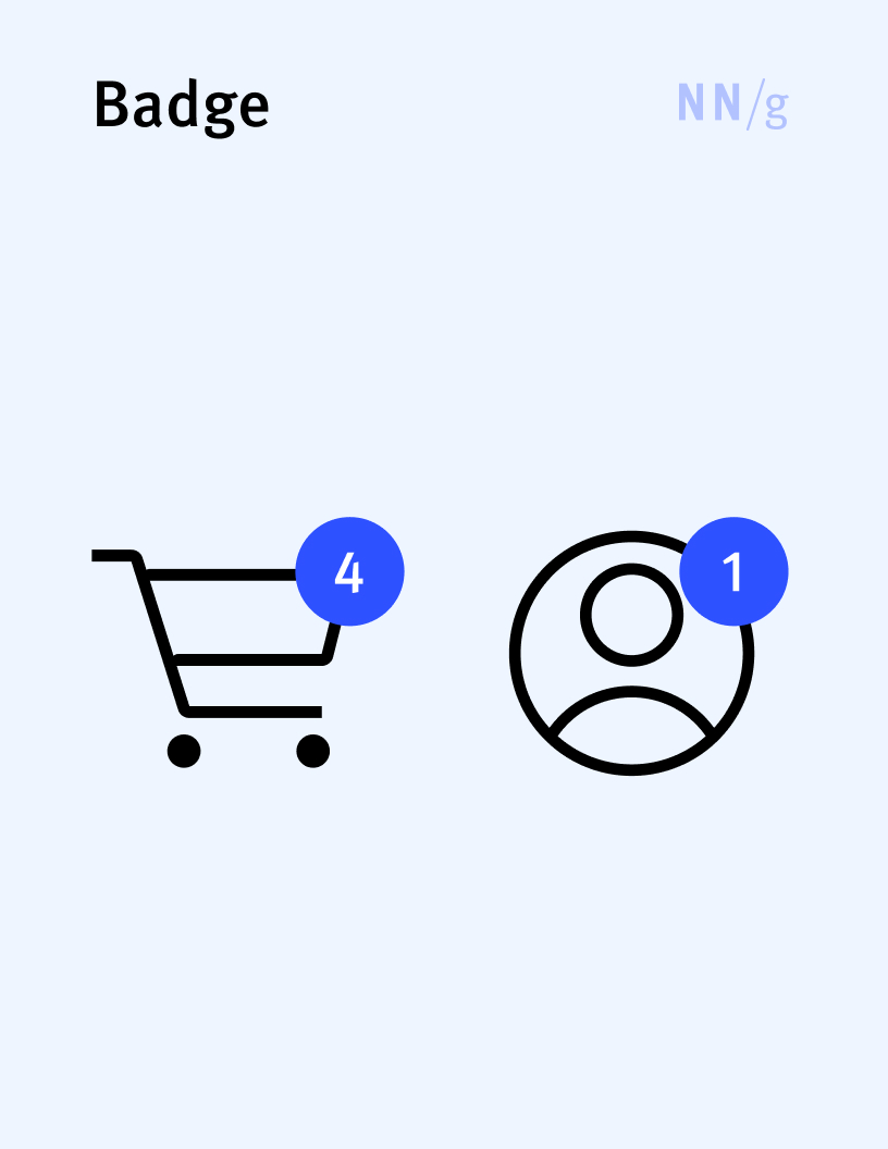<p>Indicates a notification (usually as a dot) or an item count (usually as a number). A badge usually appears on top of an icon (such as a shopping cart or messages icon) to direct attention to that element.</p>