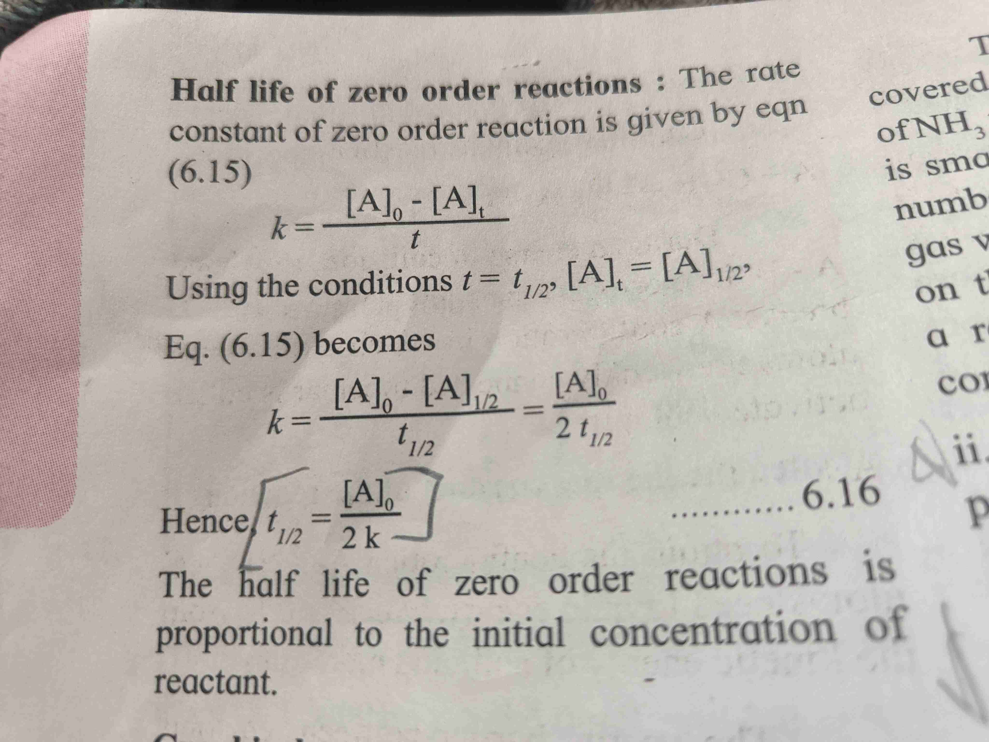 <ol><li><p>The half life of zero order reaction is proportional to the initial concentration of reactant. </p></li><li><p>Formula t₁/₂ = [A]₀/2k. [A]₀ is initial concentration of reactant.</p></li><li><p>Fo<span style="color: var(--color-neutral-black)">r derivation refer page</span></p></li></ol>