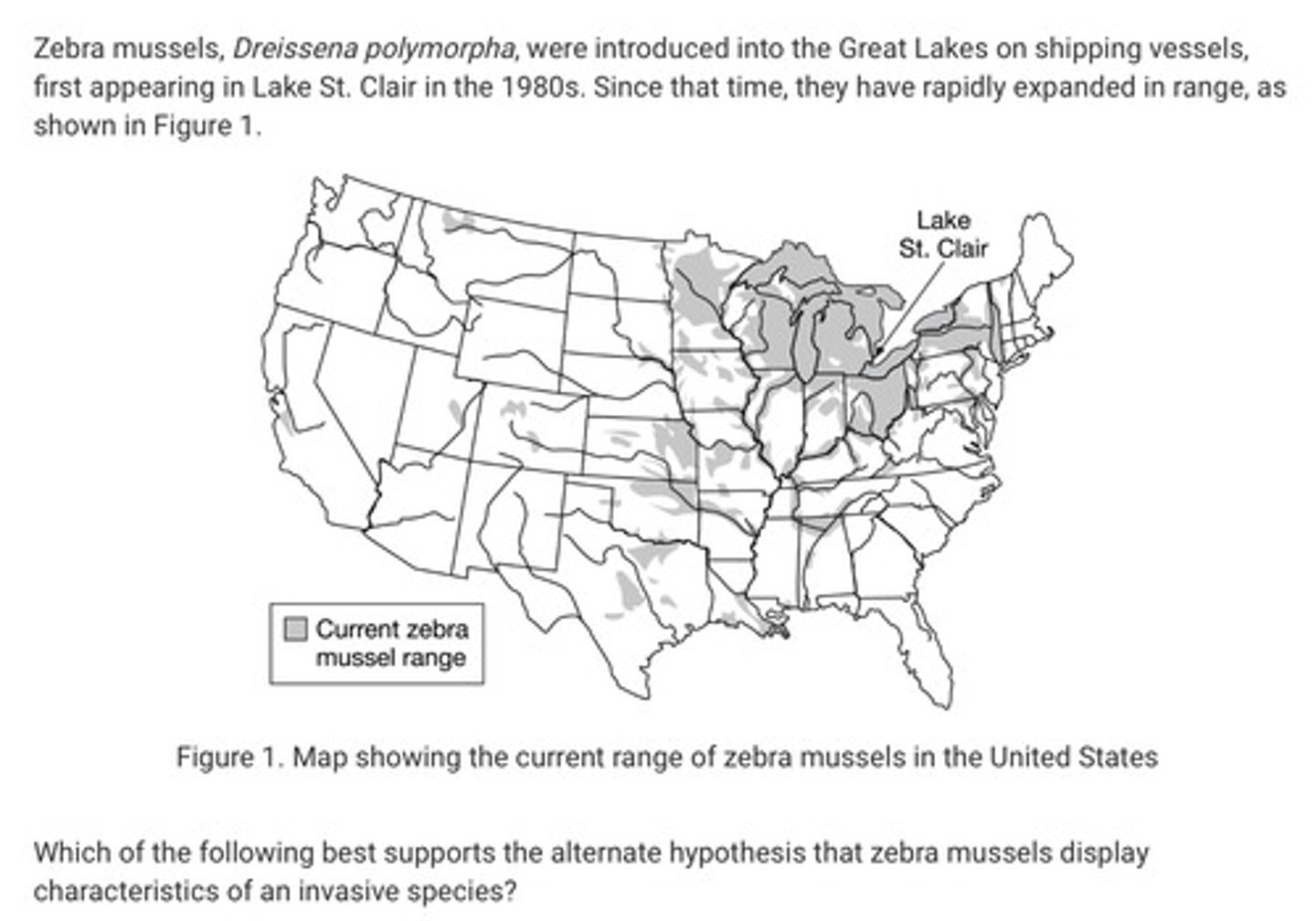 <p>Question in the attached image.</p><p>A. Lacking natural predators and able to outcompete native species of mussels and other freshwater species for food, zebra mussels have experienced exponential population growth and rapid expansion into new habitats.</p><p>B. Since their arrival, zebra mussels have undergone rapid adaptive radiation, producing new species in many different habitats.</p><p>C. Throughout their current range, zebra mussels coexist with native mussel species, whose populations have been unaffected by the arrival of zebra mussels.</p><p>D. Zebra mussels can crossbreed with native mussels, producing hybrids that are better adapted in the range shown in Figure 1.</p>