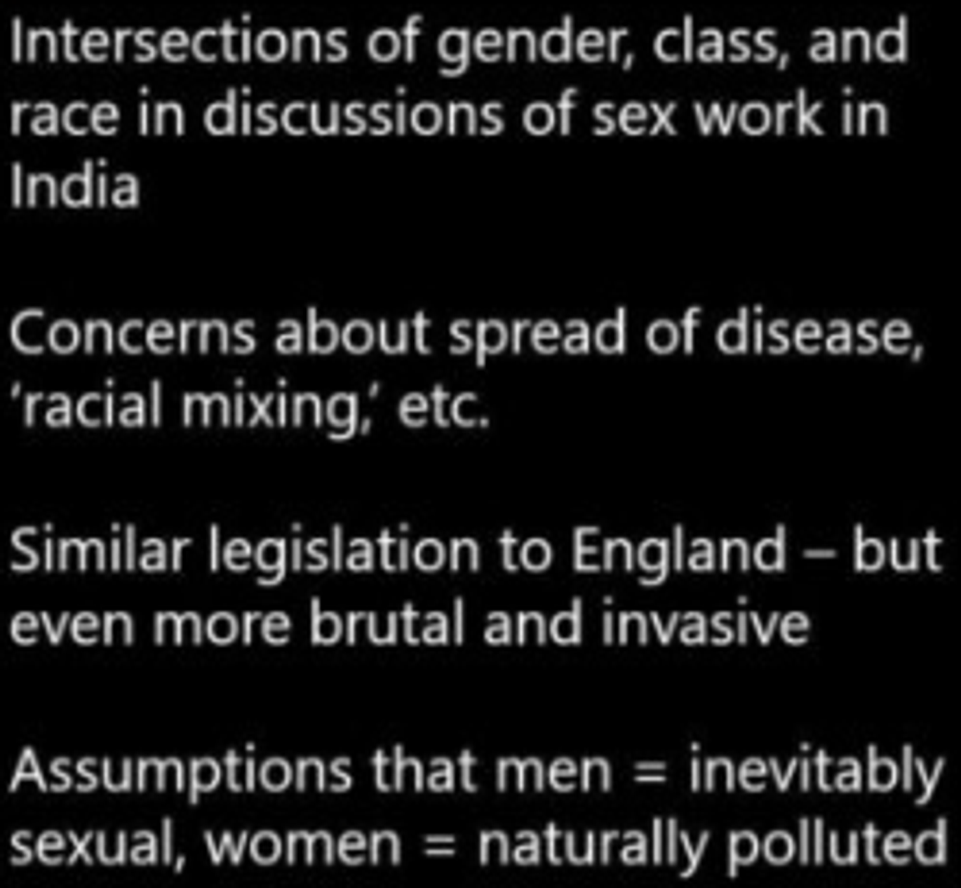 <p>(1860s) GB colonial government implem. <strong><mark data-color="blue">Cantonment Acts</mark></strong></p><h5 collapsed="false" seolevelmigrated="true">Aim</h5><p>Regulate prostitution in military areas (cantonments) where British soldiers were stationed.</p><h5 collapsed="false" seolevelmigrated="true">What</h5><p>Mandated the registration and regular medical examination of women suspected of being prostitutes to prevent the spread of venereal diseases among soldiers.</p><ul><li><p>Similar to the Contagious Diseases Acts in Britain, the Cantonment Acts required women suspected of prostitution to undergo compulsory medical examinations. If they were found to have venereal diseases, they could be detained in lock hospitals for treatment.</p></li><li><p>The enforcement of these measures was often arbitrary and invasive, targeting local Indian women and subjecting them to harsh scrutiny and control.</p></li></ul><h5 collapsed="false" seolevelmigrated="true">Reflected racial &amp; gender biases</h5><p>The enforcement of similar laws in colonial contexts, such as India, where native women were blamed for spreading STIs, revealed a racial dimension to these practices. Colonial authorities often <mark data-color="blue">portrayed/ laws reinforced racial stereotypes native women as </mark><span style="color: blue"><mark data-color="blue">hypersexual/promiscous</mark></span><mark data-color="blue"> and </mark><span style="color: blue"><mark data-color="blue">disease-ridden</mark></span><mark data-color="blue">, justifying invasive medical testing and regulation</mark>.</p><p>This mirrored domestic views where <mark data-color="blue">WC women seen as</mark><span style="color: blue"><mark data-color="blue"> agents disease preying on men</mark></span><mark data-color="blue">, necessitating state intervention</mark>.</p>