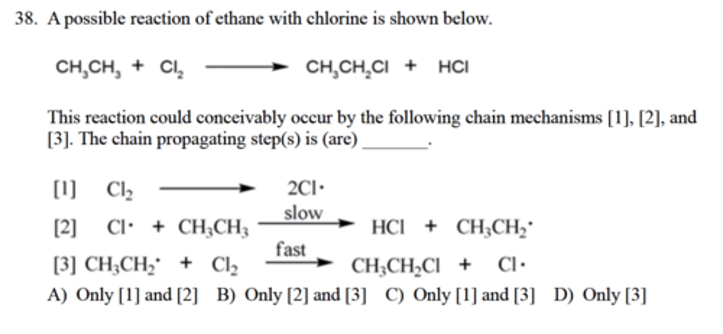 <p>This reaction could conceivably occur by the following chain mechanisms [1], [2], and</p><p>[3]. The chain propagating step(s) is (are) _______.</p><p>A) Only [1] and [2] B) Only [2] and [3] C) Only [1] and [3] D) Only [3]</p>