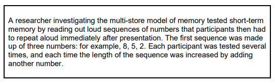 <p>Read the item and then answer the question.</p><p>Use your knowledge of the multi-store model of memory to explain the purpose of this research and the likely outcome. (4 marks)</p>