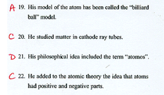<p>John Dalton’s atom has been called “billiard ball” model</p><p>J.J Thomas has studied matter in cathode ray tubes, and has added to the atomic theory the idea that atomas had positive and negative parts</p><p>Democritus has a philosophical idea included the term “atomos”</p>