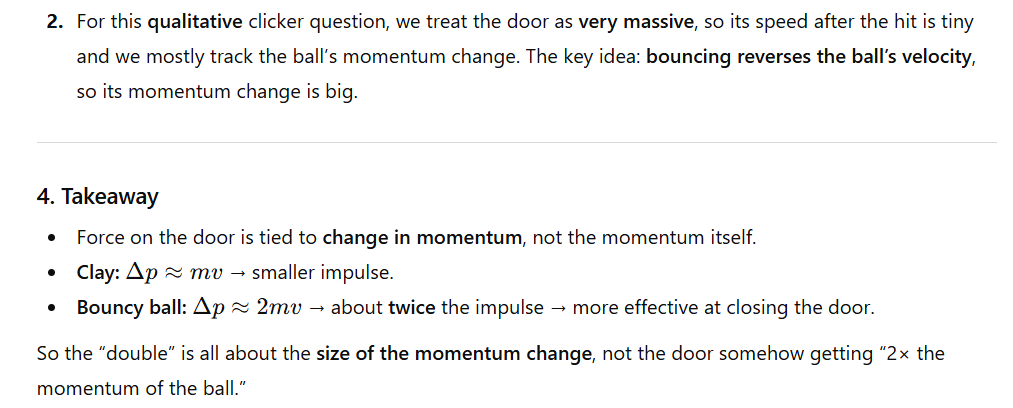 <p>The question is asking about force, which equals impulse (change in momentum) so the impulse of the ball is higher (elastic, so the ball conserves it’s momentum as the door is very heavy) than the impulse of the clay because the clay losses all momentum when it sticks to the door.</p>