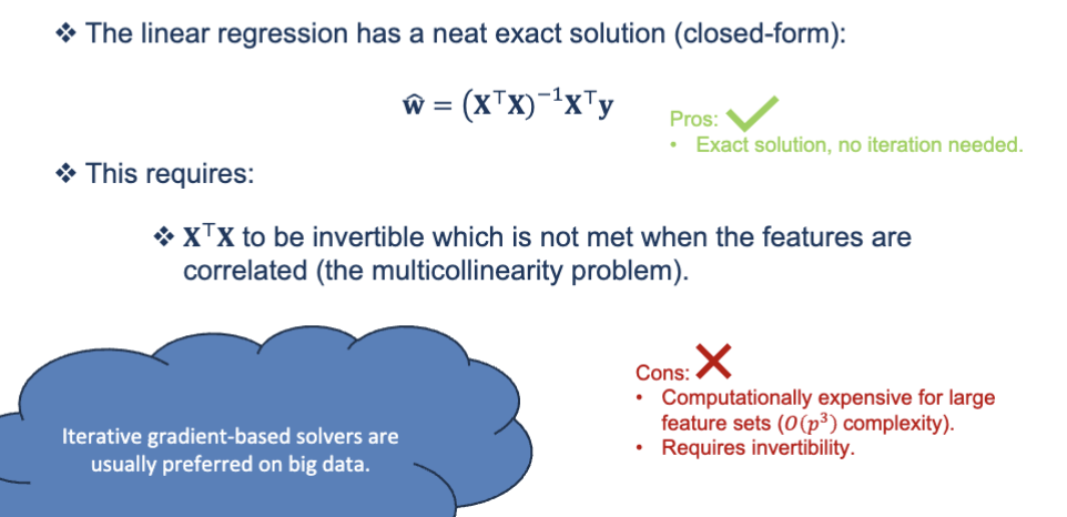 <p><strong>optimization </strong>- the analytical solution</p><ul><li><p>this is a formula that gives you the best weights w in one single calculation, without looping → called the <strong>normal equation</strong></p><ul><li><p>Instead of searching for the best line, this formula <strong>directly computes</strong> the best line.</p><p></p></li></ul></li></ul><p><u>When does it work? </u></p><p>Only when:</p><ol><li><p><span>XTX</span> is <strong>invertible</strong>, and</p></li><li><p>The number of features <span>p</span> is not huge.</p></li></ol><p> </p><p>If features are strongly correlated (e.g., height in cm and height in inches), you get <strong>multicollinearity</strong>, and <span>XTX</span> is <em>not invertible</em>.<br>→ Then you cannot use the formula.</p><p> <span data-name="check_mark" data-type="emoji">✔</span> When shouldn’t you use the formula? </p><ul><li><p>If you have <strong>many features</strong> → matrix inverse is very slow</p></li><li><p>If the design matrix is <strong>not invertible</strong></p></li></ul><p> </p><p>So in real ML:</p><figure data-type="blockquoteFigure"><div><blockquote><p>We <em>rarely</em> use the analytical solution.<br>Instead, we use <strong>gradient descent</strong>, which works even when the matrix isn’t invertible and when p is huge.</p></blockquote><figcaption></figcaption></div></figure><p></p>
