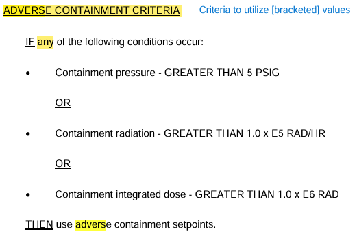 <p>Containment Pressure &gt;5psig</p><p>Containment Rad &gt;1.0xE5 Rad/hr (100,000)</p><p>Containment Int. Dose &gt;1.0xE6 Rad (1,000,000)</p><p></p><p>*IF Pressure lowers below 5psig, STOP using adverse values</p>