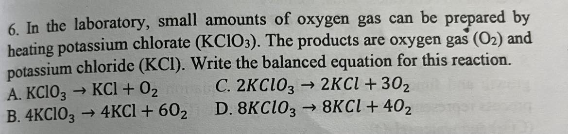 <p><span>In the laboratory, small amounts of oxygen gas can be prepared by heating potassium chlorate (KCIO). The products are oxygen gas (O2) and potassium chloride (KCI). Write the balanced equation for this reaction.</span></p>