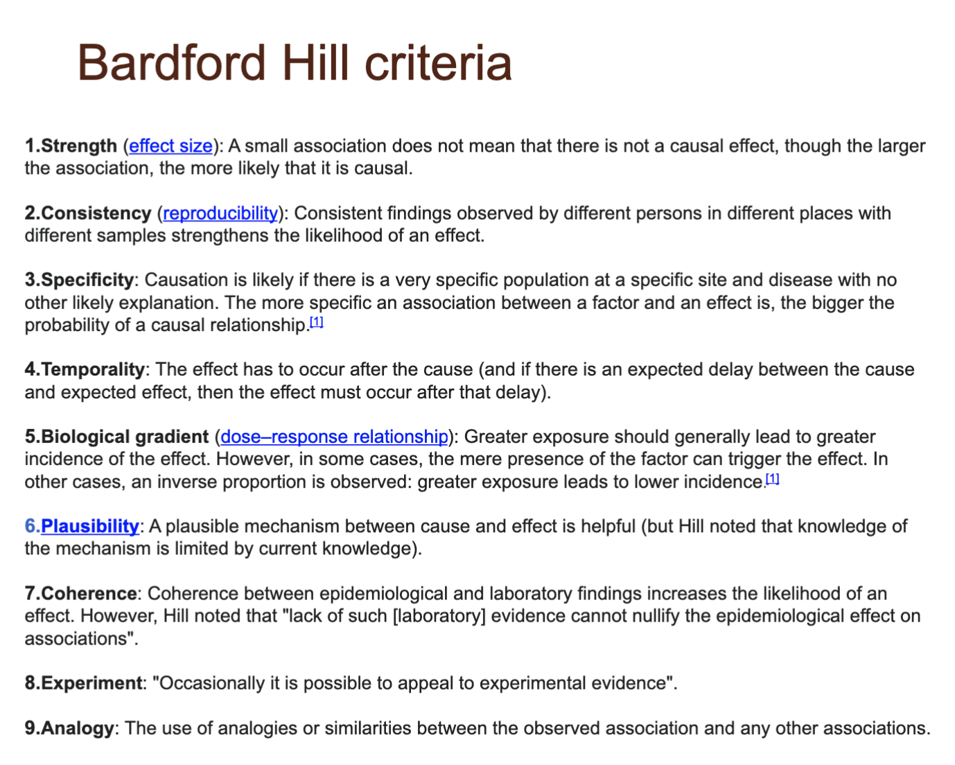 <p>1. strength (effect size)</p><p>2. consistency (reproducibility)</p><p>3. specificity</p><p>4. temporality</p><p>5. biological gradient (dose-response relationship)</p><p>6. plausibility</p><p>7. coherence</p><p>8. experiment</p><p>9. analogy</p>