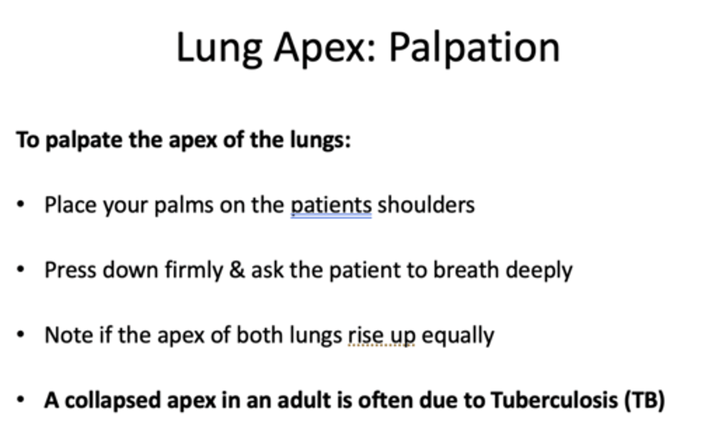 <p>- Place your palms on the patients shoulders</p><p>- Press down firmly &amp; ask the patient to breath deeply</p><p>- Note if the apex of both lungs rise up equally</p>