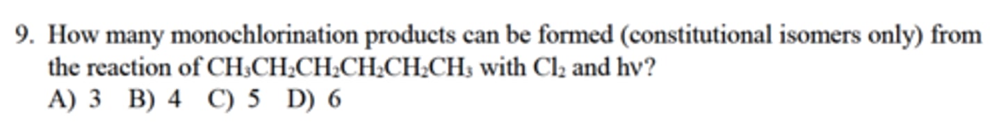 <p>How many monochlorination products can be formed (constitutional isomers only) from</p><p>the reaction of CH3CH2CH2CH2CH2CH3 with Cl2 and hv?</p><p>A) 3 B) 4 C) 5 D) 6</p>