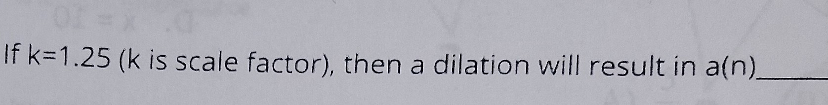 <p>If k=(k is scale factor), then a dilation will result in a(n)_____?</p>