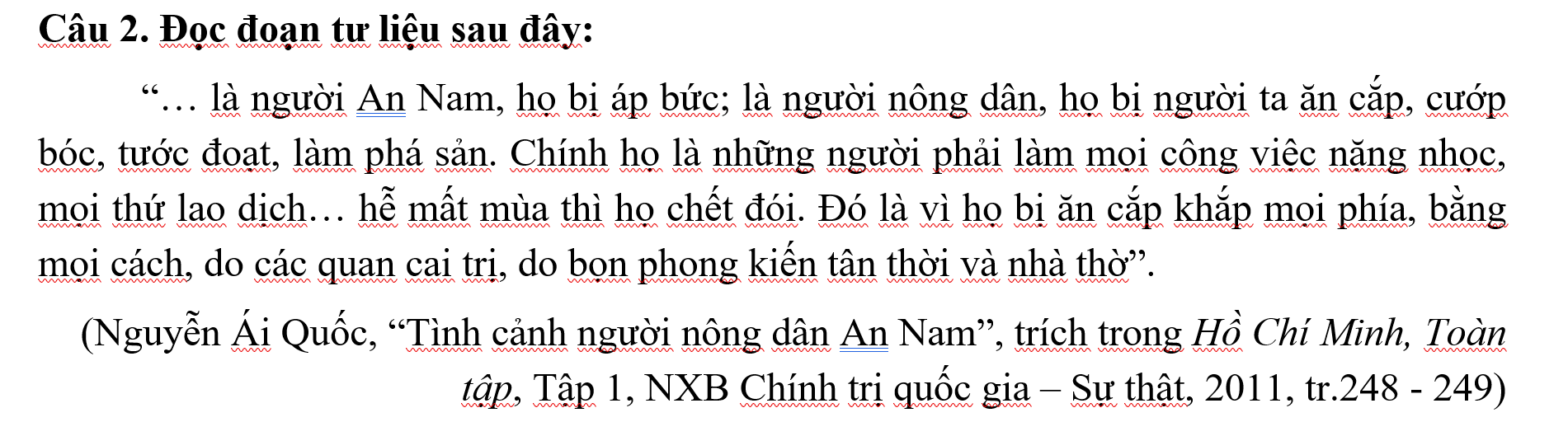 <p><span style="font-family: &quot;Times New Roman&quot;, serif"><strong>a)</strong> Nông dân Việt Nam chịu sự áp bức, bóc lột của thực dân, phong kiến.</span></p><p class="MsoNormal" style="text-align: justify"><span style="font-family: &quot;Times New Roman&quot;, serif"><strong>b)</strong> Đời sống của người nông dân Việt Nam dưới thời Pháp thuộc vô cùng khó khăn, cực khổ.</span></p><p class="MsoNormal" style="text-align: justify"><span style="font-family: &quot;Times New Roman&quot;, serif"><strong>c)</strong> Nguyên nhân chính dẫn đến sự đói kém của nông dân là do thiên tai, không liên quan đến con người.</span></p><p class="MsoNormal" style="text-align: justify"><span style="font-family: &quot;Times New Roman&quot;, serif"><strong>d)</strong> Đoạn trích thể hiện rõ tư tưởng phản kháng và lên án chế độ thực dân, phong kiến đương thời.</span></p>