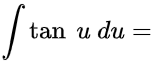 ∫tan(x) dx =