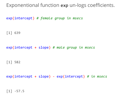 <p>15) un-log intercept to show you female’s group reaction time score in milliseconds</p><p>16)un-log intercept + slope&nbsp;to show you male’s group reaction time score in milliseconds</p><p>17)by taking away male group score from female group score you get=Difference in RT (ms) between male &amp; female</p>
