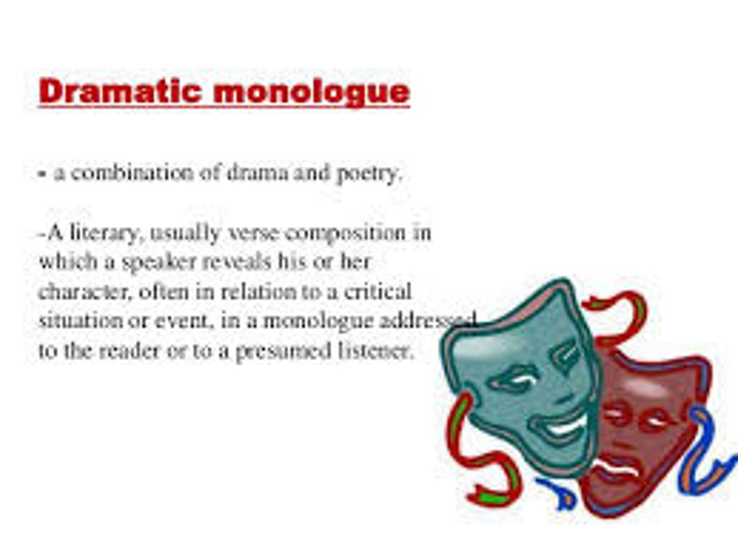 <p>writer takes voice of a character and speaks through them. speaker reveals surprising information about their character/situation to an implied audience</p><p>A dramatic monologue (q.v.) is any speech of some duration addressed by a character to a second person. ... In fictional literature, an interior monologue (q.v.) is a type of monologue that exhibits the thoughts, feelings, and associations passing through a character's mind.</p>