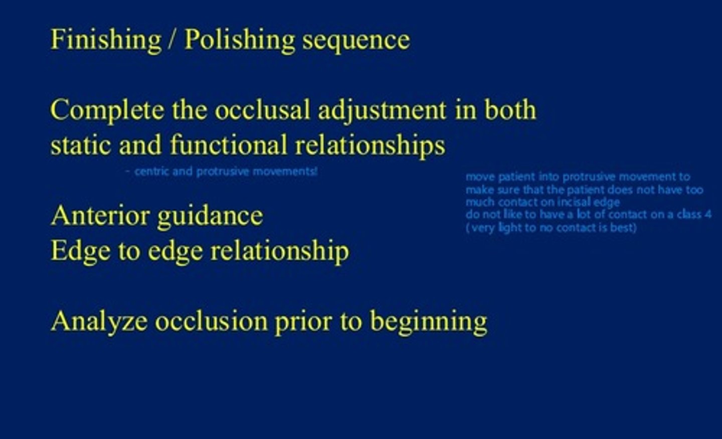 <p>take into account centric and protrusive movements. Antior guidance, edge to edge relationships.</p><p>check occlusion prior to beginning! Also: move patient into protrusive movements to make sure there is not too much contact on incisal edge.</p><p>we want very light to no contact on completed restoration.</p>