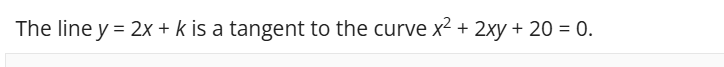 <p>Find possible values of K<br>For each of these values of <em>k</em>, find the coordinates of the point of contact of the tangent with the curve.</p><p><br></p>