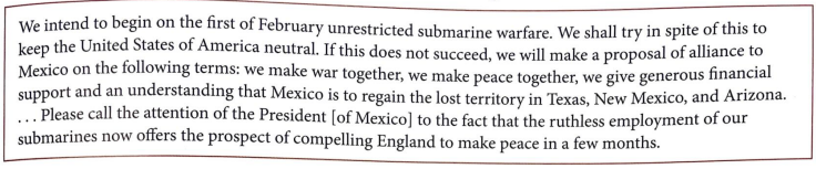 <p>The message below was sent in secret code by Foreign Minister of Germany to the German Ambassador to Mexico in January 1917. It was discovered and deciphered by the British government.</p><p>What was the impact of the publication of this letter?</p><p><span style="color: rgb(96, 155, 113)">A. Mexico allied with Germany in World War I</span><br><span style="color: rgb(156, 104, 96)">B. American public opinion was outraged against Germany<br></span><span style="color: rgb(96, 123, 156)">C. The United States Senate immediately declared war on Germany</span><br><span style="color: rgb(156, 96, 144)">D. The United States paid Mexico compensation for its lost territories</span></p>