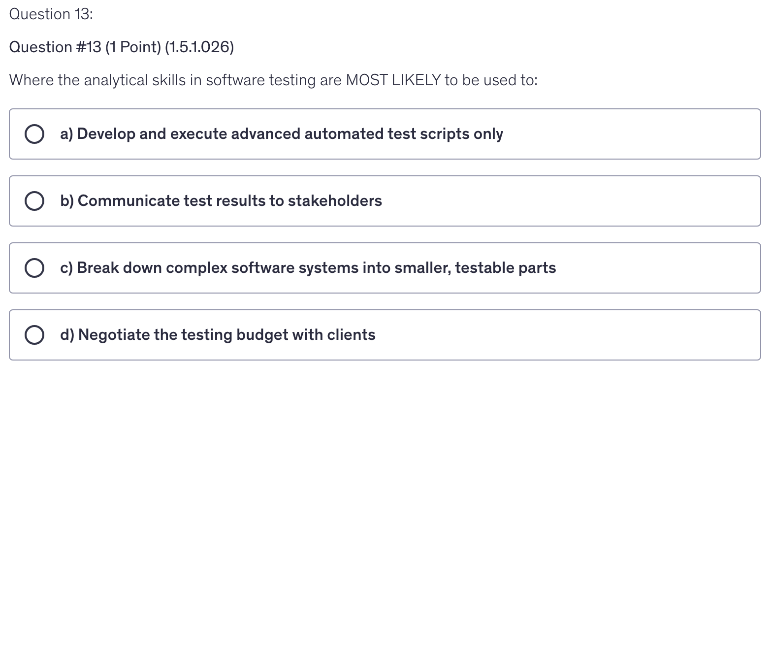 <p>Where the analytical skills in software testing are MOST LIKELY to be used to:</p>