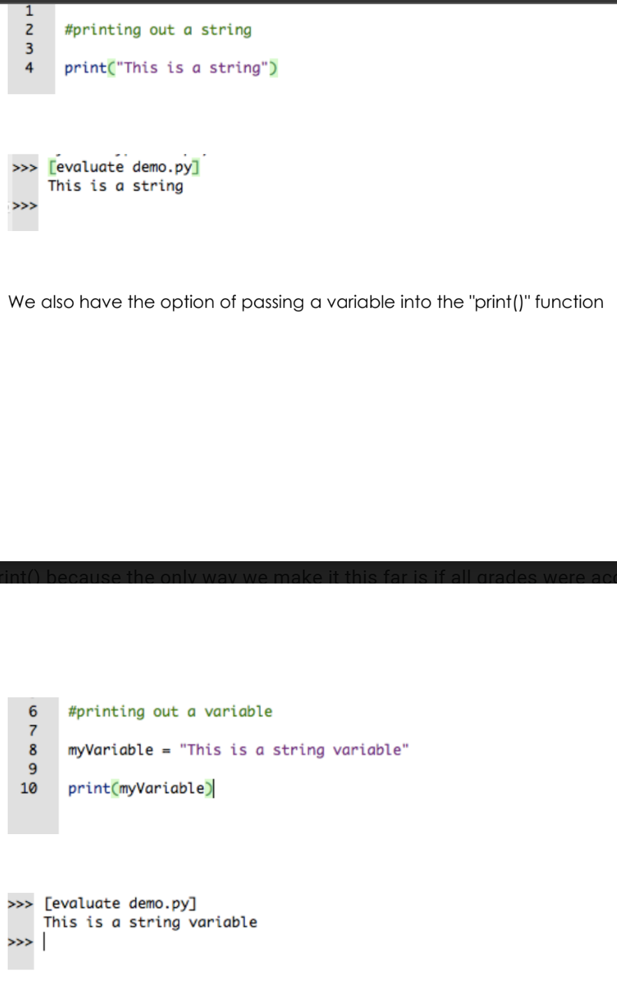 <p>The primary method of output in Python is the “print()” function. this is very similar to “System.out.printIn()” in Java, the drawString() method in Greenfoot, and the other various speech tiles in Scratch. </p><p>print(“This is a string”) or put it into a variable</p><p>myVariable = “This is a string variable” </p><p>print(myVariable) </p>